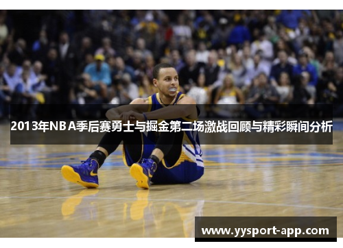 2013年NBA季后赛勇士与掘金第二场激战回顾与精彩瞬间分析