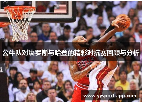 公牛队对决罗斯与哈登的精彩对抗赛回顾与分析