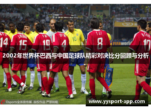 2002年世界杯巴西与中国足球队精彩对决比分回顾与分析