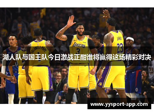 湖人队与国王队今日激战正酣谁将赢得这场精彩对决