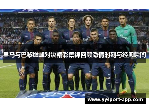 皇马与巴黎巅峰对决精彩集锦回顾激情时刻与经典瞬间